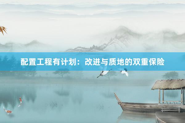 配置工程有计划：改进与质地的双重保险