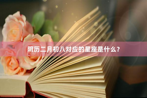 阴历二月初八对应的星座是什么？