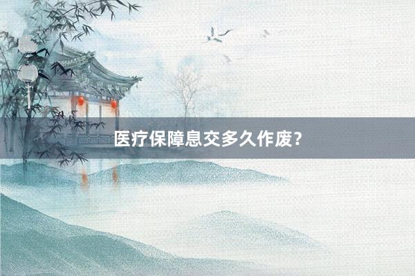 医疗保障息交多久作废？