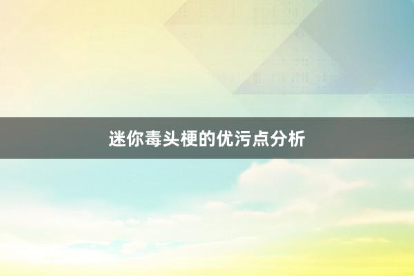 迷你毒头梗的优污点分析
