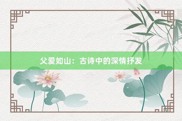 父爱如山：古诗中的深情抒发